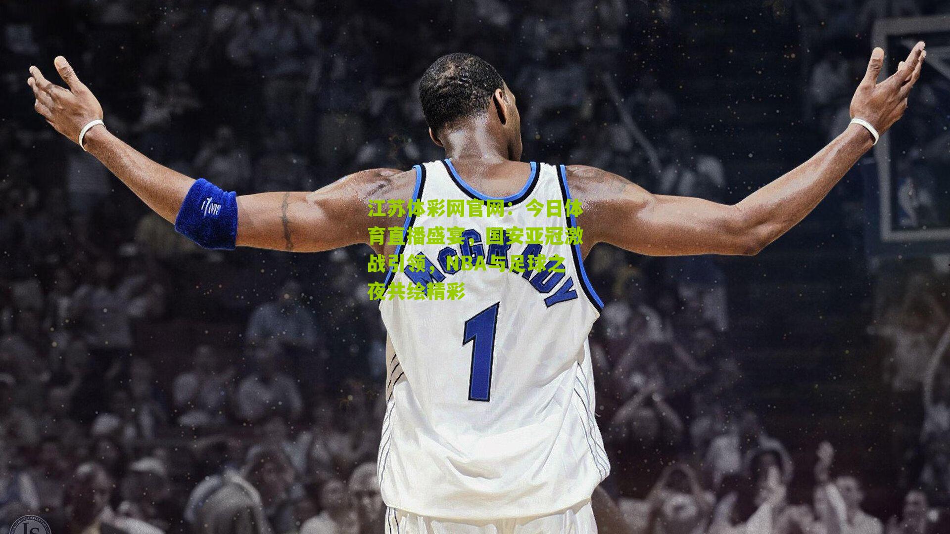 江苏体彩网官网：今日体育直播盛宴，国安亚冠激战引领，NBA与足球之夜共绘精彩
