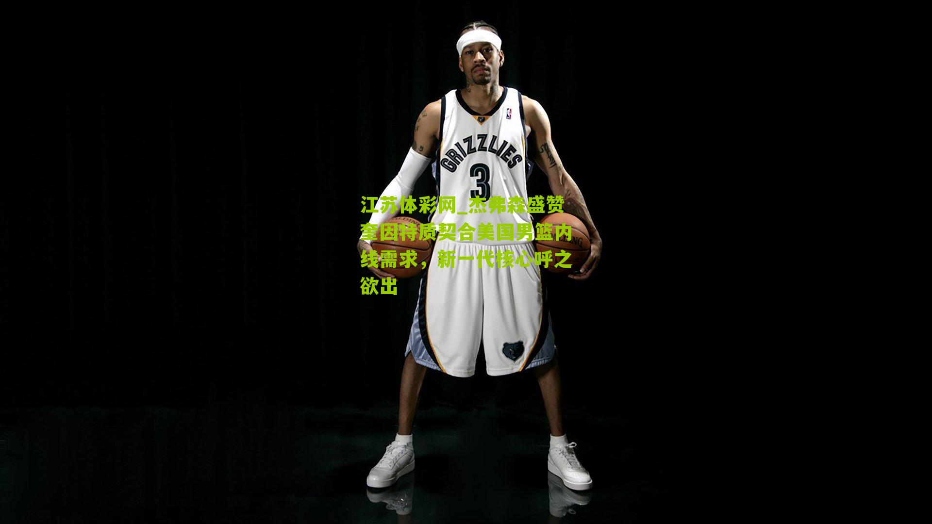 杰弗森盛赞奎因特质契合美国男篮内线需求，新一代核心呼之欲出