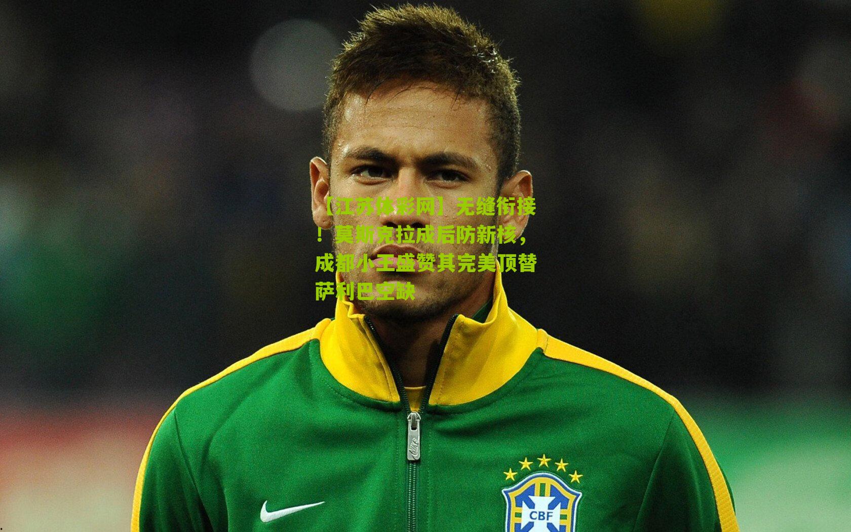 无缝衔接！莫斯克拉成后防新核，成都小王盛赞其完美顶替萨利巴空缺