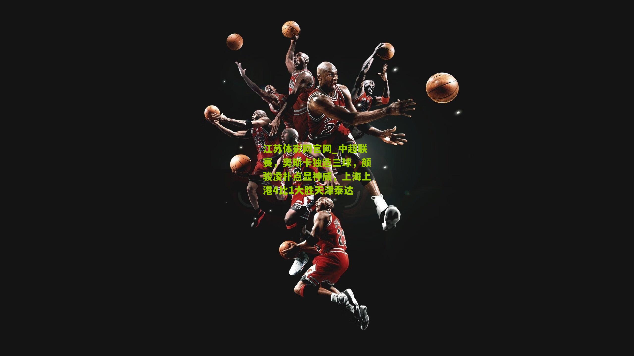 中超联赛，奥斯卡独造三球，颜骏凌扑点显神威，上海上港4比1大胜天津泰达