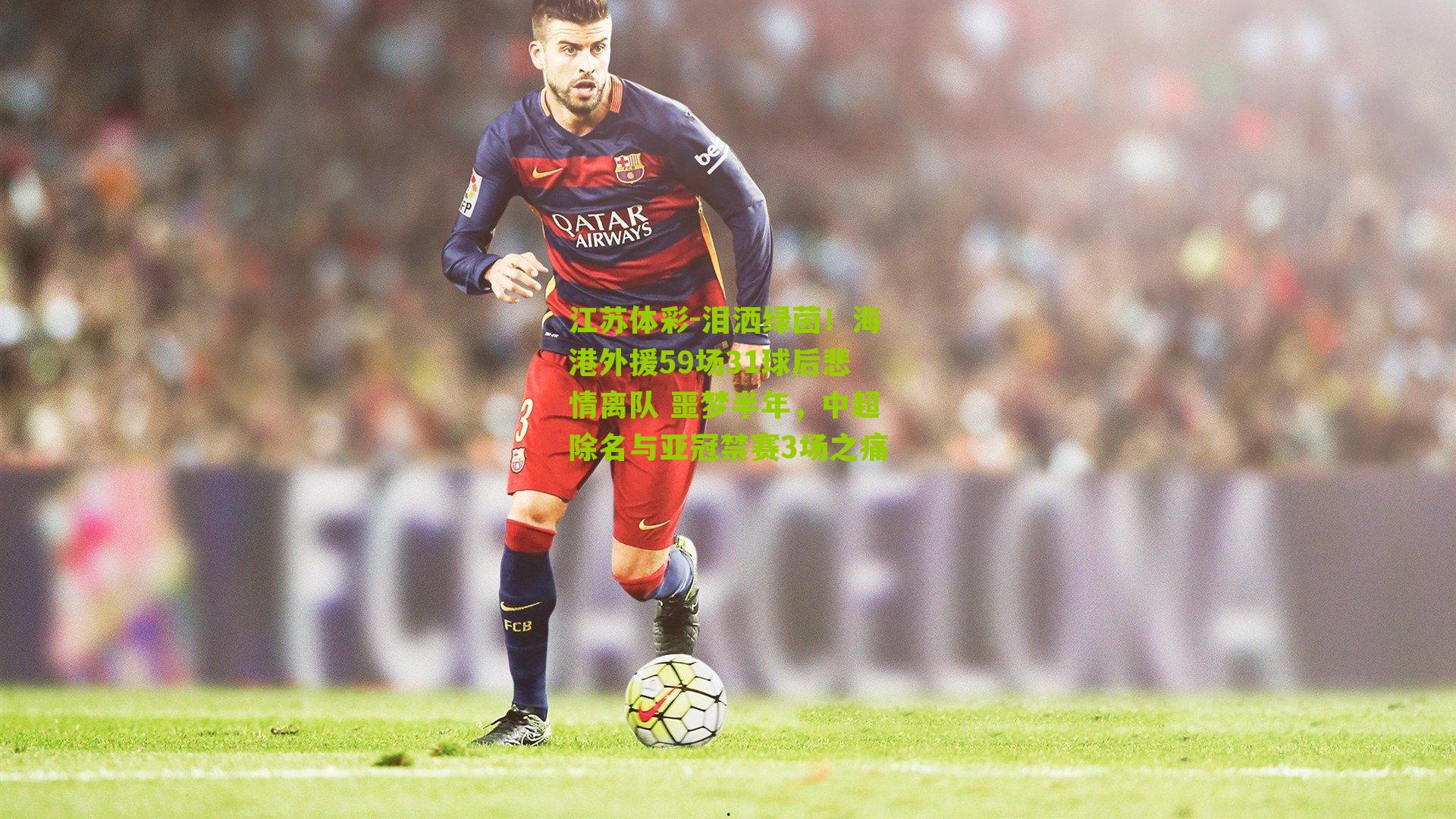 泪洒绿茵！海港外援59场31球后悲情离队 噩梦半年，中超除名与亚冠禁赛3场之痛
