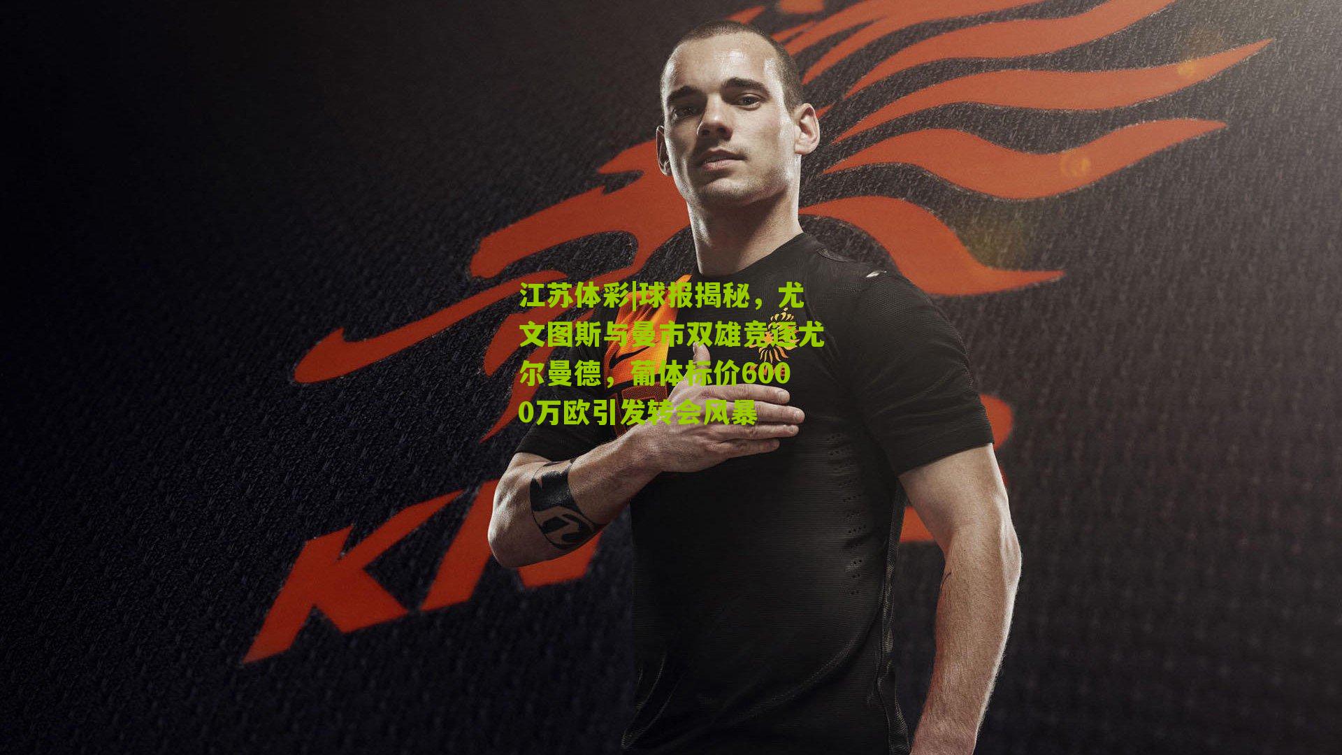 江苏体彩|球报揭秘，尤文图斯与曼市双雄竞逐尤尔曼德，葡体标价6000万欧引发转会风暴