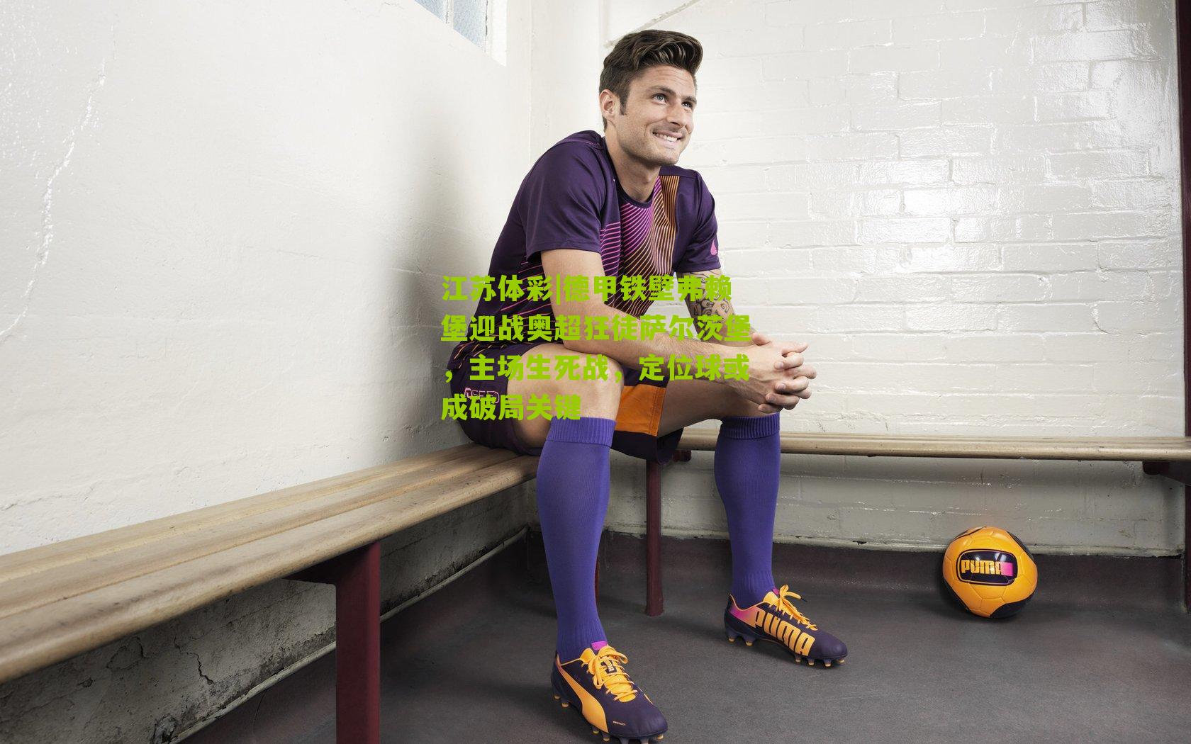 德甲铁壁弗赖堡迎战奥超狂徒萨尔茨堡，主场生死战，定位球或成破局关键