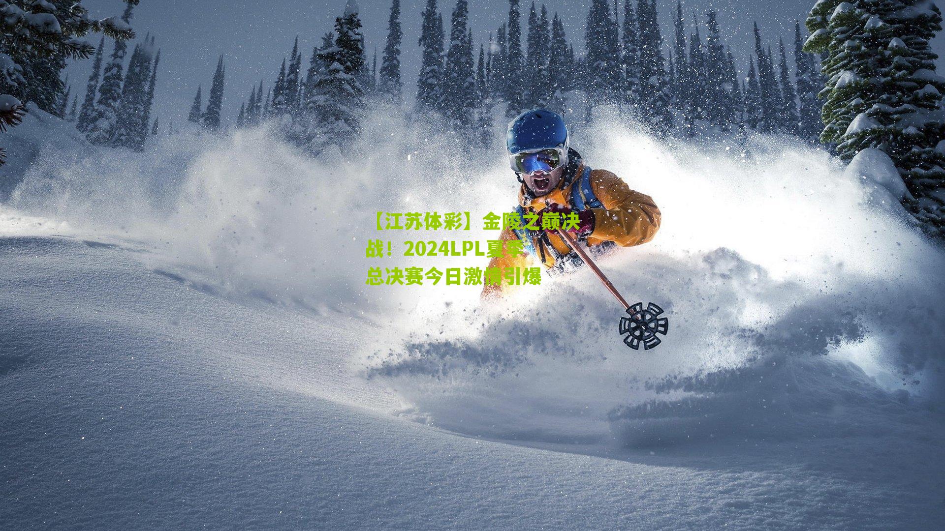 【江苏体彩】金陵之巅决战！2024LPL夏季总决赛今日激情引爆