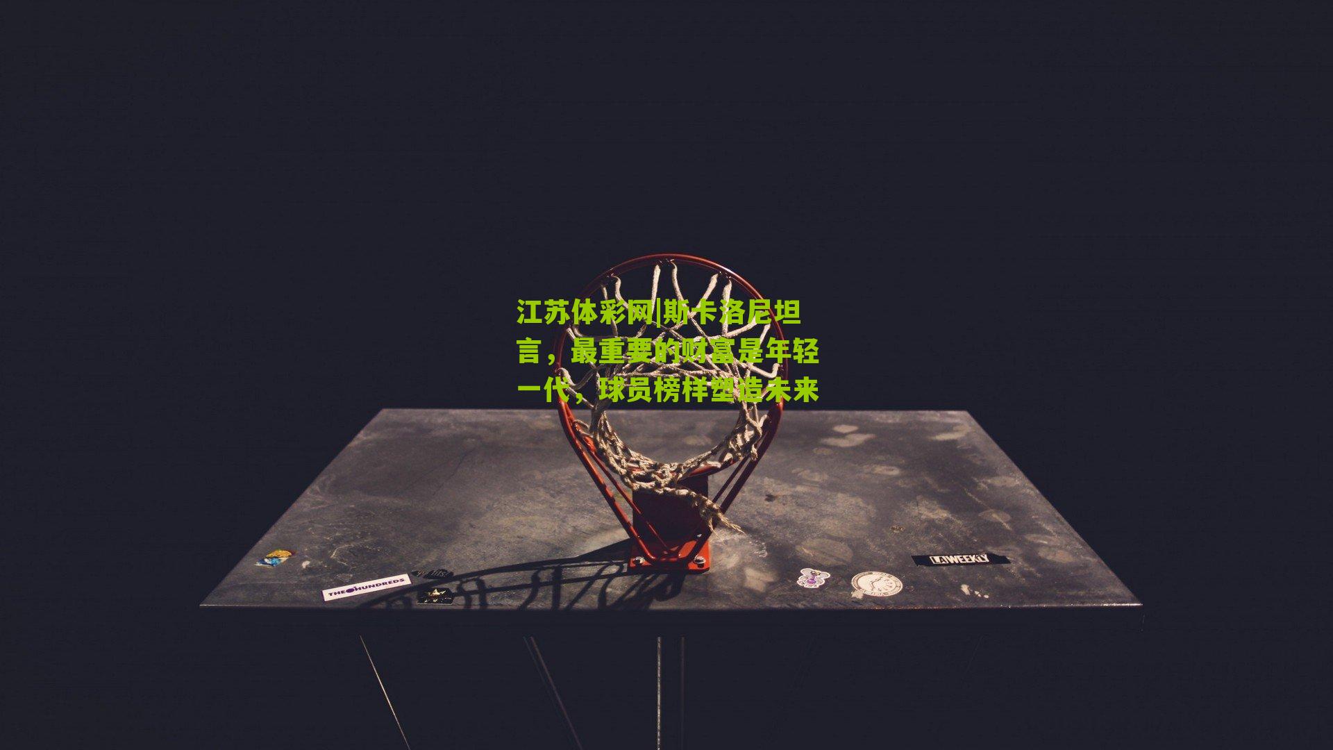 斯卡洛尼坦言，最重要的财富是年轻一代，球员榜样塑造未来