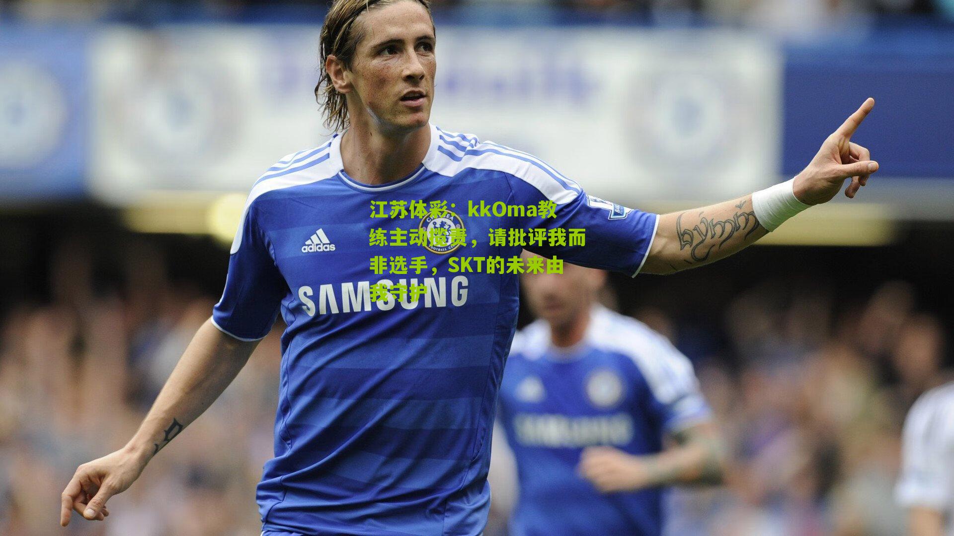 kkOma教练主动揽责,请批评我而非选手,SKT的未来由我守护